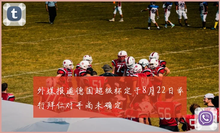外媒报道德国超级杯定于8月22日举行拜仁对手尚未确定
