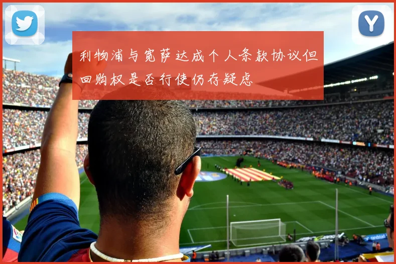 利物浦与宽萨达成个人条款协议但回购权是否行使仍存疑虑