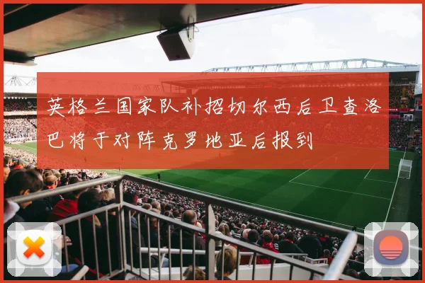 英格兰国家队补招切尔西后卫查洛巴将于对阵克罗地亚后报到