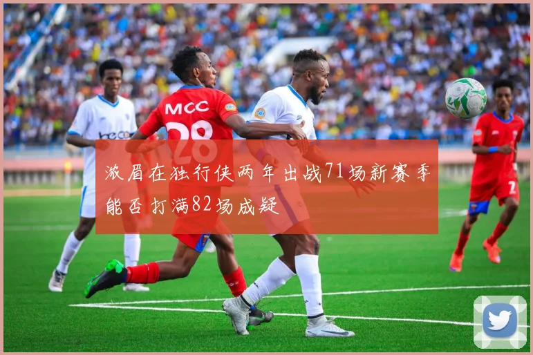 浓眉在独行侠两年出战71场新赛季能否打满82场成疑