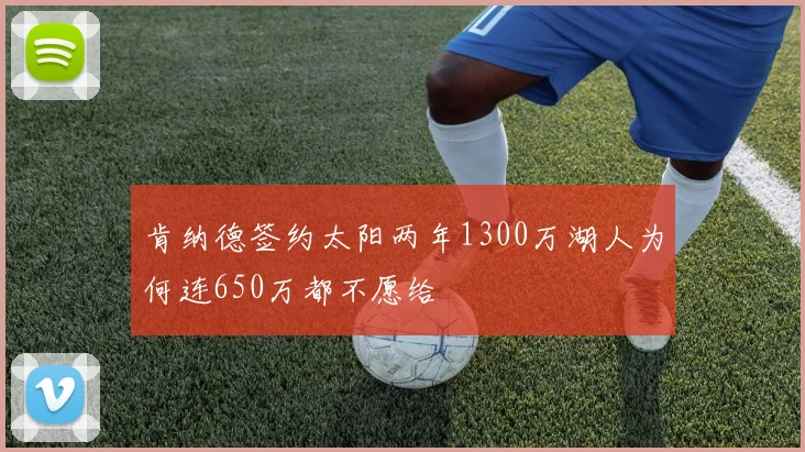 肯纳德签约太阳两年1300万湖人为何连650万都不愿给