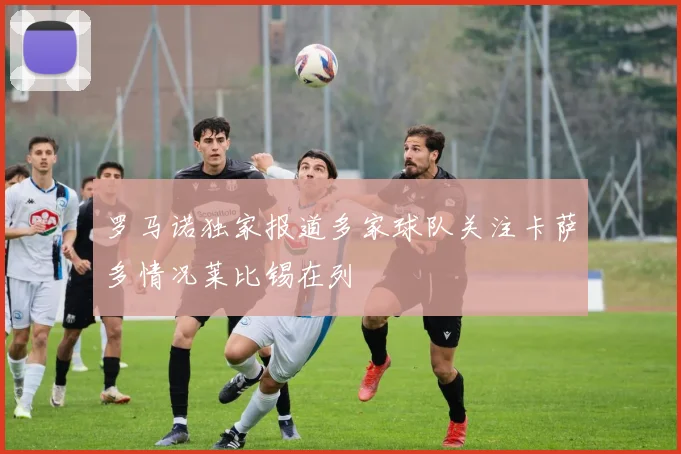 罗马诺独家报道多家球队关注卡萨多情况莱比锡在列