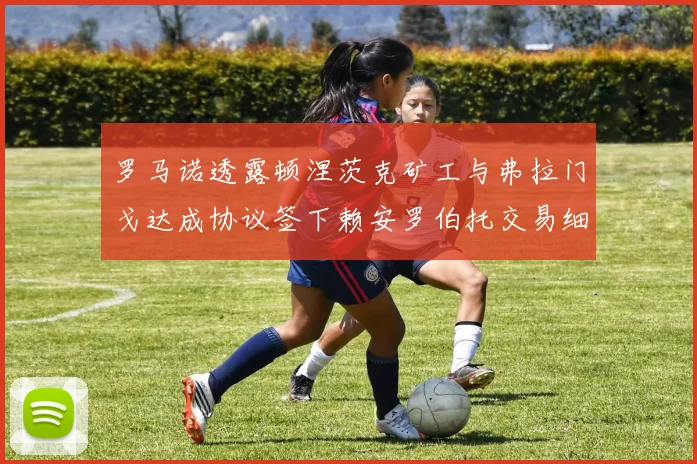 罗马诺透露顿涅茨克矿工与弗拉门戈达成协议签下赖安罗伯托交易细节