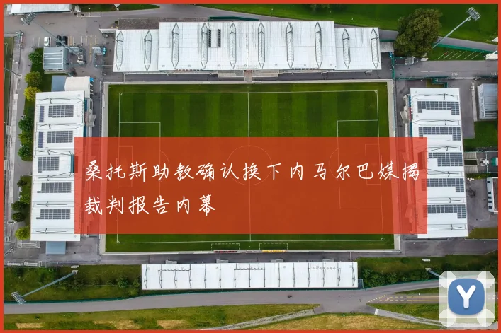 桑托斯助教确认换下内马尔巴媒揭裁判报告内幕