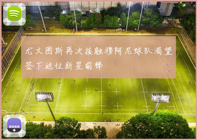 尤文图斯再次接触穆阿尼球队渴望签下这位新星前锋
