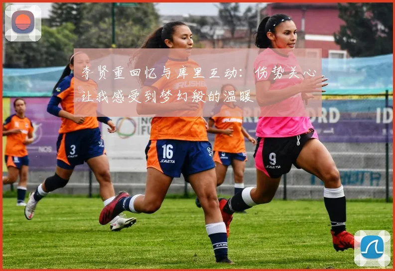 李贤重回忆与库里互动：伤势关心让我感受到梦幻般的温暖