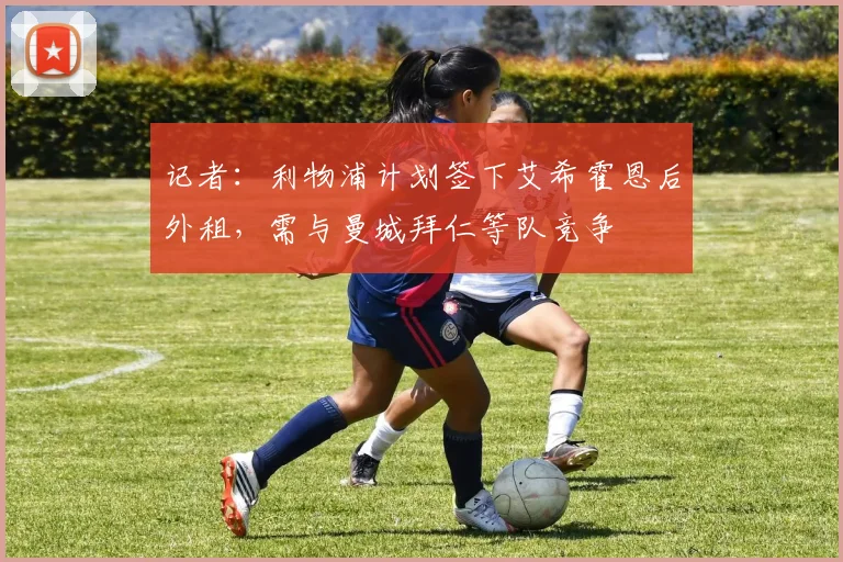 记者：利物浦计划签下艾希霍恩后外租，需与曼城拜仁等队竞争