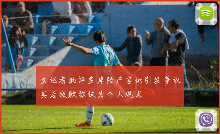 女记者批评多库陪产言论引发争议其后致歉称仅为个人观点